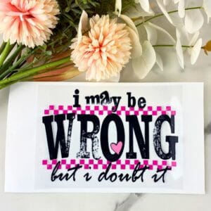I may be wrong | 4" UV DTF Decal